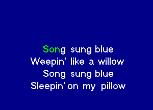 Song sung blue

Weepin' like a willow
Song sung blue
Sleepin' on my pillow