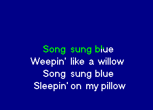 Song sung blue

Weepin' like a willow
Song sung blue
Sleepin' on my pillow