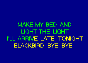 MAKE MY BED AND
LIGHT THE LIGHT
I'LL ARRIVE LATE TONIGHT
BLACKBIRD BYE BYE