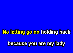 No letting go no holding back

because you are my lady