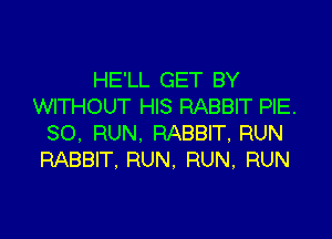 HE'LL GET BY
WITHOUT HIS RABBIT PIE.

SO, RUN. RABBIT, RUN
RABBIT. RUN. RUN, RUN