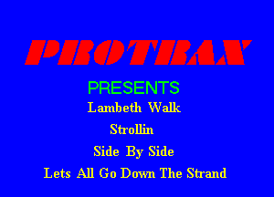 PRESENTS

Lambeth Walk
Strollin
Side By Side
Lets All Go Down The Strand