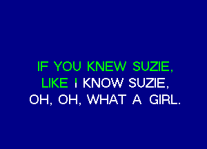 IF YOU KNEW SUZIE,

LIKE I KNOW SUZIE.
OH. OH, WHAT A GIRL.