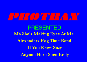 PRESENTED
Ma She's Making Eyes At Me

Alexanders Rag Time Band
If You Knew Suzy

Anyone Here Seen Kelly l