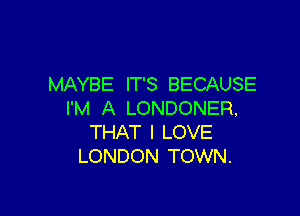 MAYBE IT'S BECAUSE
I'M A LONDONER,

THAT I LOVE
LONDON TOWN.