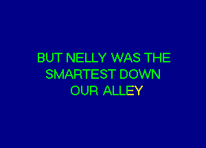BUT NELLY WAS THE

SMARTEST DOWN
OUR ALLEY