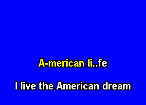 A-merican Ii..fe

I live the American dream