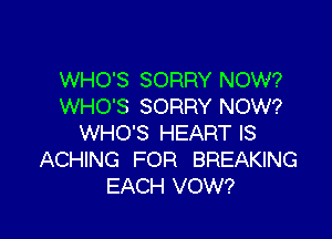 WHO'S SORRY NOW?
WHO'S SORRY NOW?

WHO'S HEART IS
ACHING FOR BREAKING
EACH VOW?