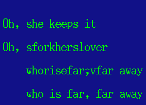 0h, she keeps it
Oh, sforkherslover
whorisefargvfar away

who is far, far away