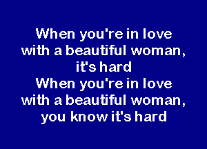 When you're in love
with a beautiful woman,
it's hard
When you're in love
with a beautiful woman,
you know it's hard