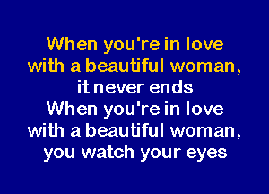 When you're in love
with a beautiful woman,
it never ends
When you're in love
with a beautiful woman,
you watch your eyes