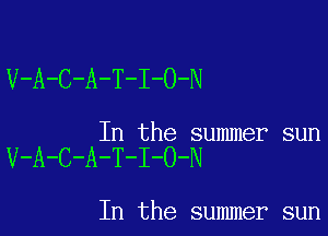 V-A-C-A-T-I-O-N

In the summer sun

V-A-C-A-T-I-O-N

In the summer sun