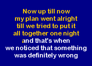 Now up till now
my plan went alright
till we tried to put it
all together one night
and that's when
we noticed that something
was definitely wrong