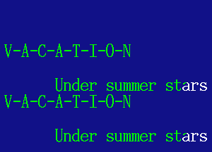 V-A-C-A-T-I-O-N

Under summer stars

V-A-C-A-T-I-O-N

Under summer stars