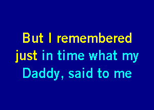 But I remembered

just in time what my
Daddy, said to me