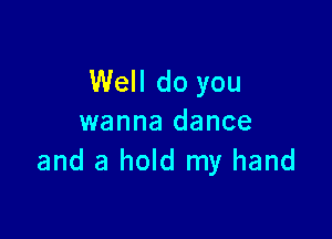 Well do you

wanna dance
and a hold my hand