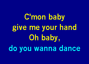 C'mon baby
give me your hand

Oh baby,
do you wanna dance