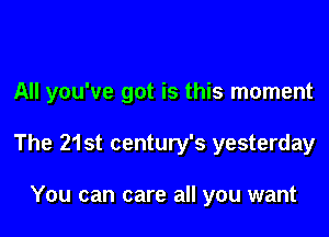 All you've got is this moment

The 21st century's yesterday

You can care all you want