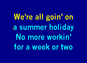 We're all goin' on
a summer holiday

No more workin'
for a week or two