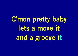 C'mon pretty ba by

lets a move it
and a groove it