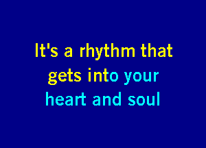 It's a rhythm that

gets into your
heart and soul