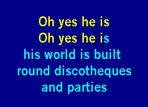 Oh yes he is
Oh yes he is

his world is built
round discotheques
and parties