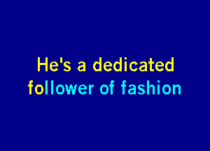 He's a dedicated

follower of fashion