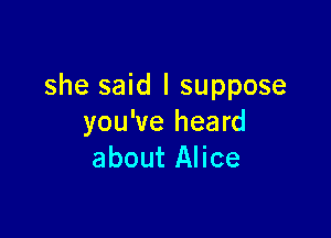 she said I suppose

you've heard
about Alice