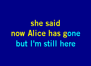 she said

now Alice has gone
but I'm still here