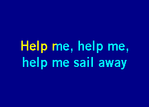 Help me, help me,

help me sail away