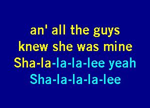 an' all the guys
knew she was mine

Sha-la-la-la-lee yeah
Sha-la-Ia-la-Iee