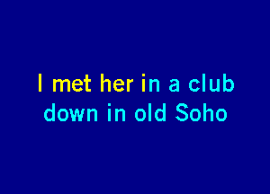 I met her in a club

down in old Soho