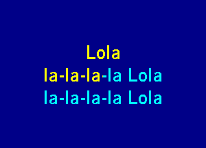 Lola

la-la-la-Ia Lola
la-Ia-la-la Lola
