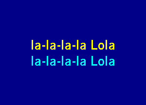 la-Ia-la-la Lola

la-la-la-la Lola