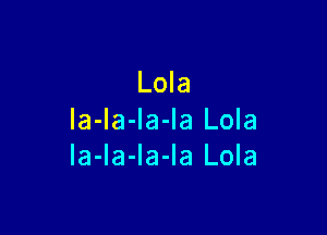 Lola

la-la-la-Ia Lola
la-Ia-la-la Lola