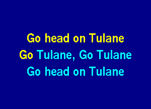 Go head on Tulane

Go Tulane, Go Tulane
Go head on Tulane