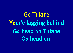 Go Tulane
Your'e lagging behind

Go head on Tulane
Go head on
