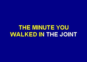 THE MINUTE YOU

WALKED IN THE JOINT