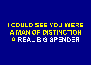 I COULD SEE YOU WERE
A MAN OF DISTINCTION
A REAL BIG SPENDER