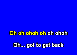 Oh oh ohoh oh oh ohoh

Oh... got to get back