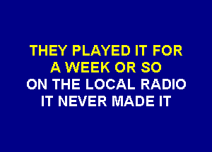 THEY PLAYED IT FOR
A WEEK 0R SO
ON THE LOCAL RADIO
IT NEVER MADE IT