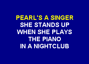 PEARL'S A SINGER
SHE STANDS UP
WHEN SHE PLAYS

THE PIANO
IN A NIGHTCLUB