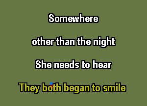 Somewhere

other than the night

She needs to hear

They both began to smile