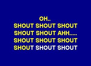 OH
SHOUT SHOUT SHOUT

SHOUT SHOUT AHH .....
SHOUT SHOUT SHOUT
SHOUT SHOUT SHOUT

g
