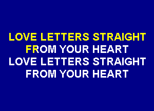 LOVE LETTERS STRAIGHT
FROM YOUR HEART
LOVE LETTERS STRAIGHT
FROM YOUR HEART