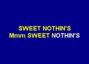 SWEET NOTHIN'S

Mmm SWEET NOTHIN'S