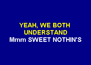 YEAH, WE BOTH
UNDERSTAND

Mmm SWEET NOTHIN'S