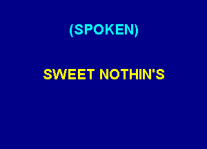 (SPOKEN)

SWEET NOTHIN'S