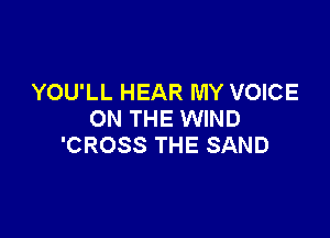 YOU'LL HEAR MY VOICE
ON THE WIND

'CROSS THE SAND