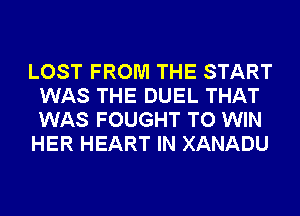 LOST FROM THE START
WAS THE DUEL THAT
WAS FOUGHT TO WIN

HER HEART IN XANADU